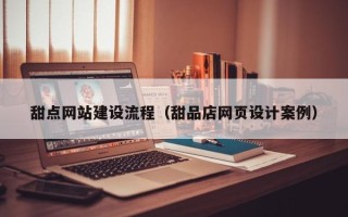 安溪甜点网站建设流程（甜品店网页设计案例）