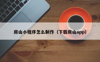 安溪房山小程序怎么制作（下载房山app）