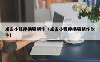 安溪点击小程序换装制作（点击小程序换装制作软件）