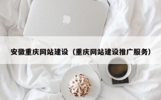 安溪安徽重庆网站建设（重庆网站建设推广服务）
