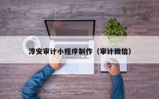安溪淳安审计小程序制作（审计微信）