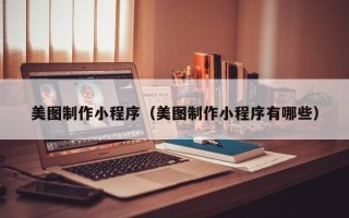 安溪美图制作小程序（美图制作小程序有哪些）