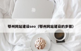安溪鄂州网站建设seo（鄂州网站建设的步骤）
