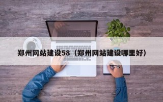 安溪郑州网站建设58（郑州网站建设哪里好）