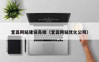 安溪宜昌网站建设高端（宜昌网站优化公司）