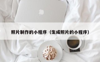 安溪照片制作的小程序（生成照片的小程序）